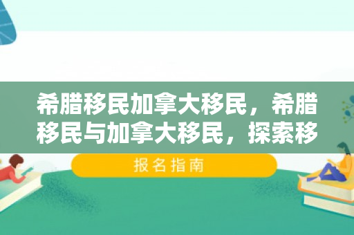 希腊移民加拿大移民，希腊移民与加拿大移民，探索移民之路的多元交汇点