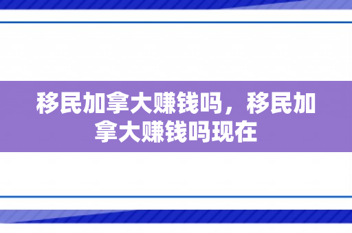 移民加拿大赚钱吗，移民加拿大赚钱吗现在