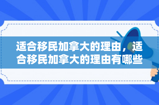 适合移民加拿大的理由，适合移民加拿大的理由有哪些
