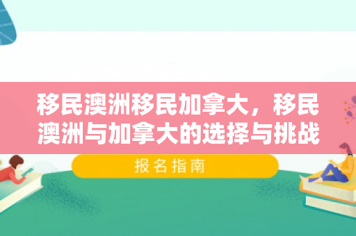 移民澳洲移民加拿大，移民澳洲与加拿大的选择与挑战
