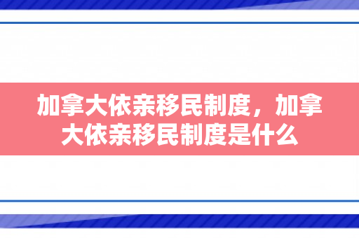 加拿大依亲移民制度，加拿大依亲移民制度是什么