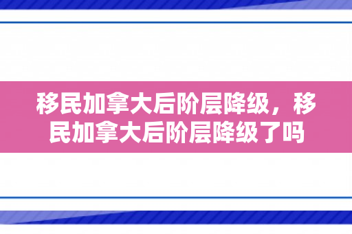 移民加拿大后阶层降级，移民加拿大后阶层降级了吗