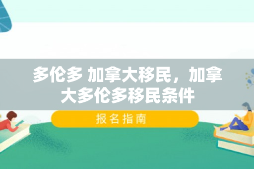 多伦多 加拿大移民，加拿大多伦多移民条件