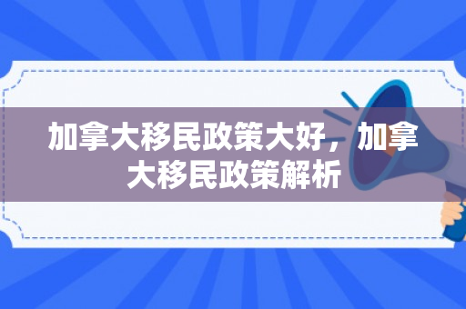 加拿大移民政策大好，加拿大移民政策解析