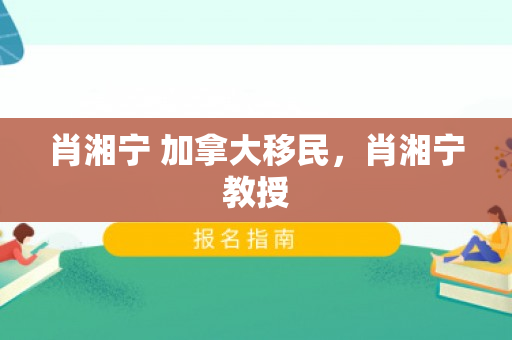 肖湘宁 加拿大移民，肖湘宁教授