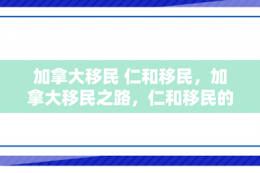 加拿大移民 仁和移民，加拿大移民之路，仁和移民的故事