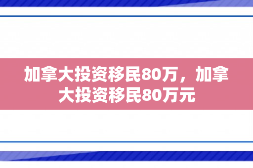 加拿大投资移民80万，加拿大投资移民80万元