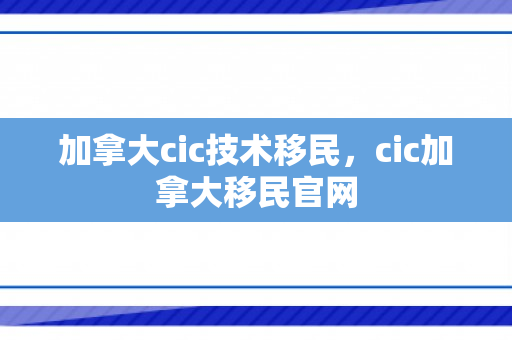 加拿大cic技术移民，cic加拿大移民官网