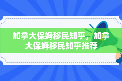 加拿大保姆移民知乎，加拿大保姆移民知乎推荐