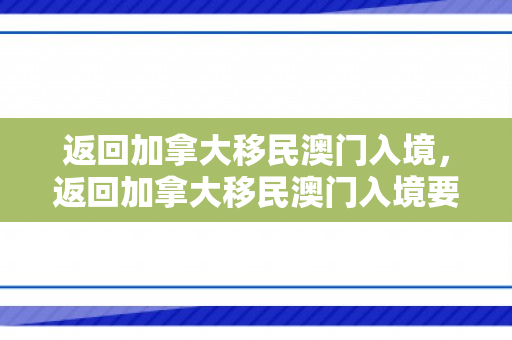 返回加拿大移民澳门入境，返回加拿大移民澳门入境要求