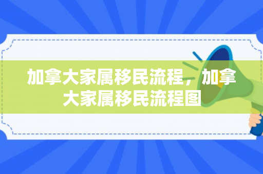 加拿大家属移民流程，加拿大家属移民流程图