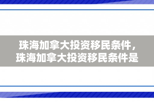 珠海加拿大投资移民条件，珠海加拿大投资移民条件是什么