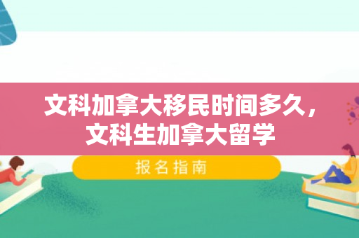 文科加拿大移民时间多久，文科生加拿大留学
