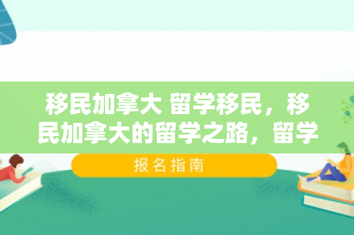 移民加拿大 留学移民，移民加拿大的留学之路，留学移民双丰收