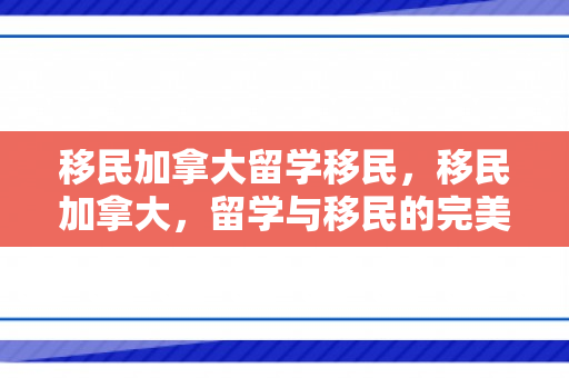 移民加拿大留学移民，移民加拿大，留学与移民的完美结合