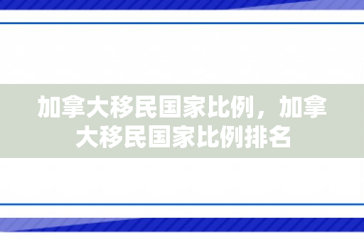 加拿大移民国家比例，加拿大移民国家比例排名