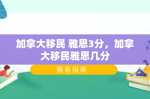 加拿大移民 雅思3分，加拿大移民雅思几分