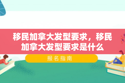 移民加拿大发型要求，移民加拿大发型要求是什么