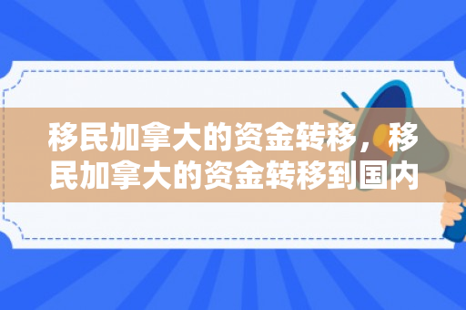 移民加拿大的资金转移，移民加拿大的资金转移到国内