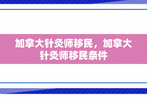 加拿大针灸师移民，加拿大针灸师移民条件