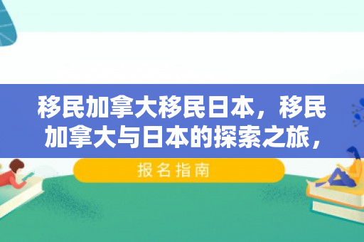 移民加拿大移民日本，移民加拿大与日本的探索之旅，跨文化适应与全新生活的挑战
