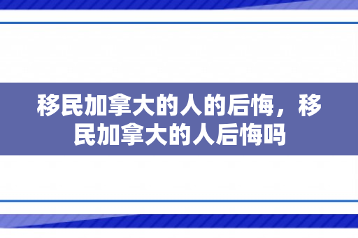移民加拿大的人的后悔，移民加拿大的人后悔吗