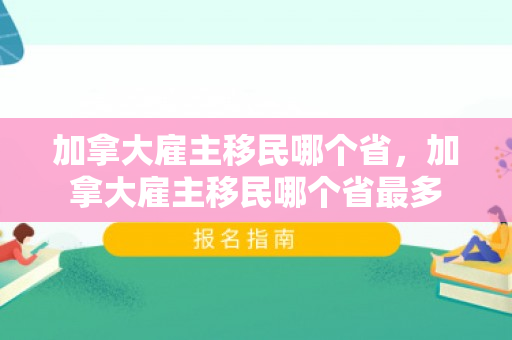 加拿大雇主移民哪个省，加拿大雇主移民哪个省最多