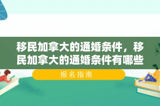 移民加拿大的通婚条件，移民加拿大的通婚条件有哪些