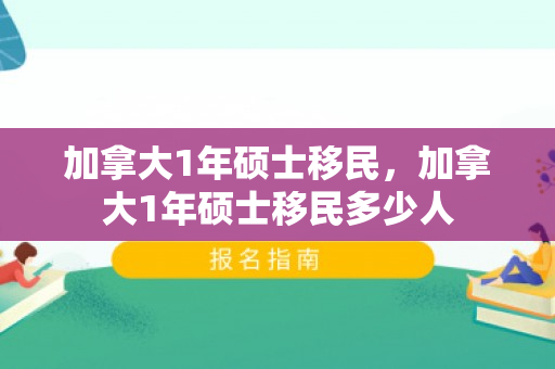 加拿大1年硕士移民，加拿大1年硕士移民多少人