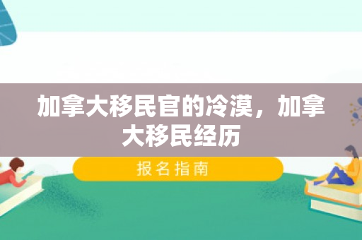 加拿大移民官的冷漠，加拿大移民经历