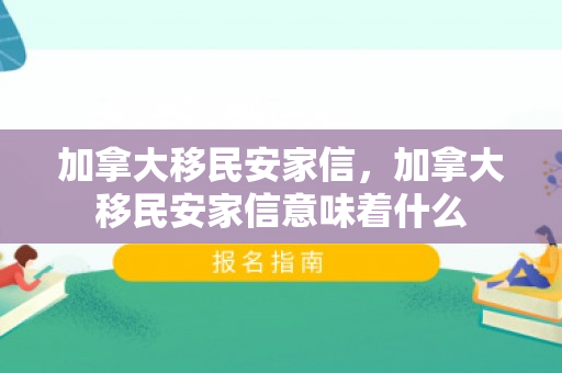 加拿大移民安家信，加拿大移民安家信意味着什么