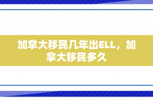 加拿大移民几年出ELL，加拿大移民多久
