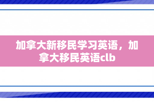 加拿大新移民学习英语，加拿大移民英语clb