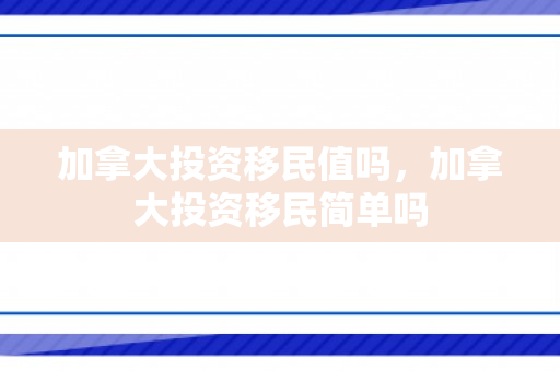 加拿大投资移民值吗，加拿大投资移民简单吗