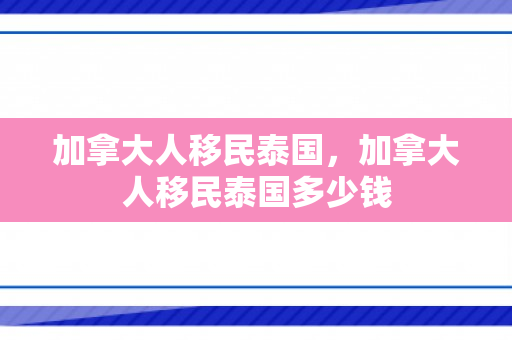 加拿大人移民泰国，加拿大人移民泰国多少钱