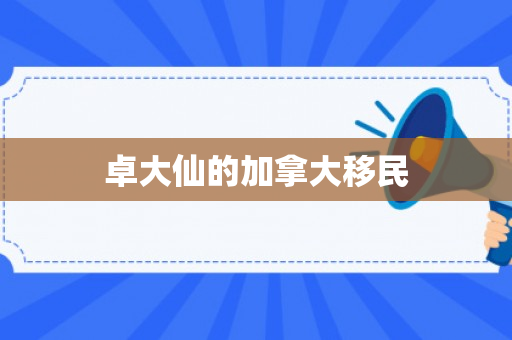 卓大仙的加拿大移民