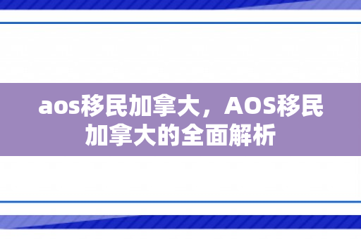 aos移民加拿大，AOS移民加拿大的全面解析