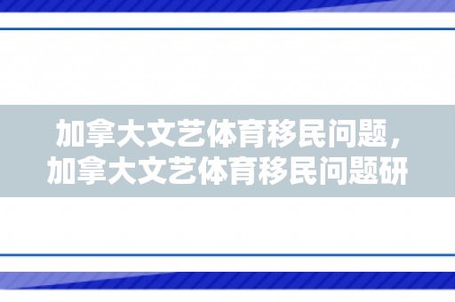 加拿大文艺体育移民问题，加拿大文艺体育移民问题研究