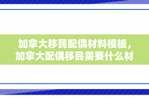 加拿大移民配偶材料模板，加拿大配偶移民需要什么材料