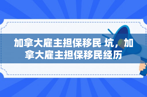 加拿大雇主担保移民 坑，加拿大雇主担保移民经历