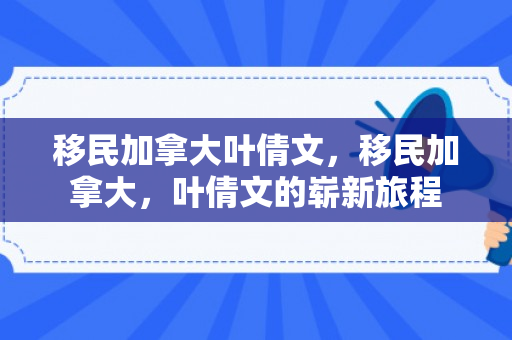 移民加拿大叶倩文，移民加拿大，叶倩文的崭新旅程