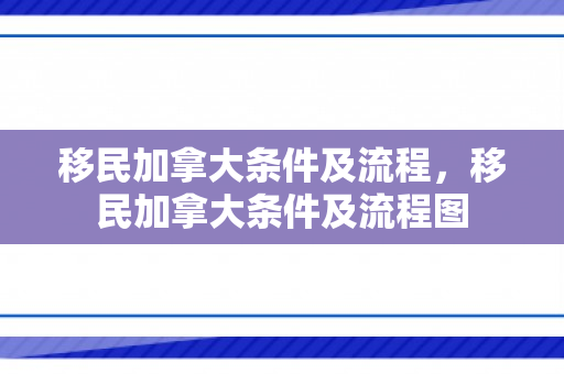 移民加拿大条件及流程，移民加拿大条件及流程图