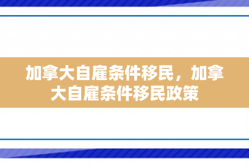 加拿大自雇条件移民，加拿大自雇条件移民政策