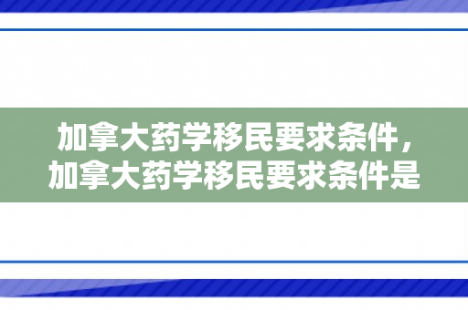 加拿大药学移民要求条件，加拿大药学移民要求条件是什么