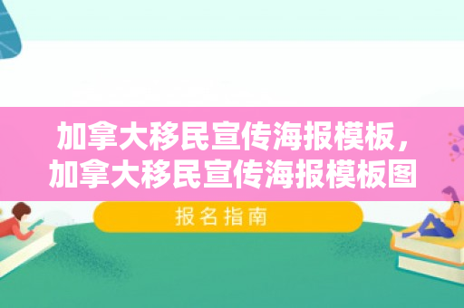 加拿大移民宣传海报模板，加拿大移民宣传海报模板图片