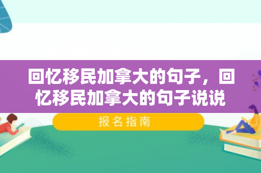 回忆移民加拿大的句子，回忆移民加拿大的句子说说