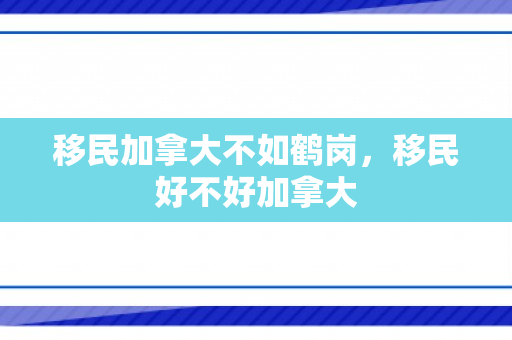 移民加拿大不如鹤岗，移民好不好加拿大