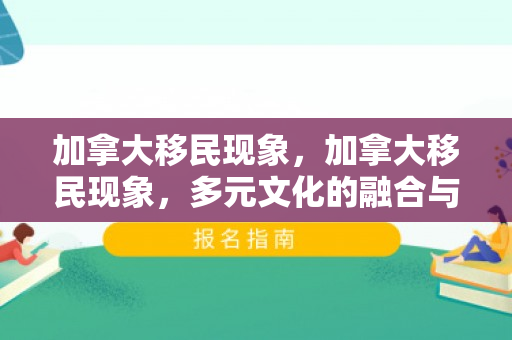 加拿大移民现象，加拿大移民现象，多元文化的融合与发展