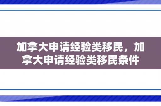 加拿大申请经验类移民，加拿大申请经验类移民条件