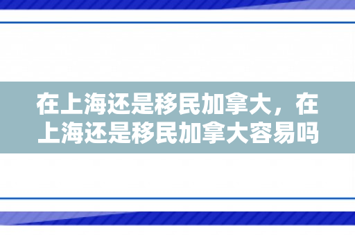 在上海还是移民加拿大，在上海还是移民加拿大容易吗